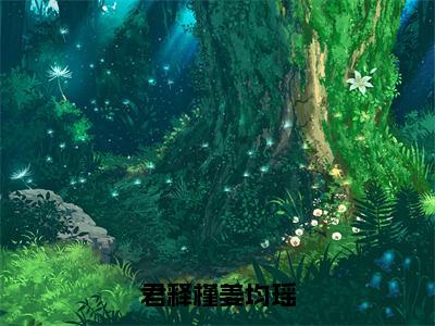 君释槿姜均瑶的小说全文免费阅读无弹窗，姜均瑶君释槿的小说在线免费阅读大结局（姜均瑶君释槿）