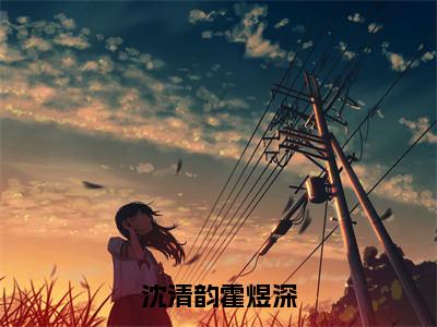 沈清韵霍煜深（沈清韵霍煜深）全文免费阅读无弹窗_沈清韵霍煜深沈清韵霍煜深最新章节免费阅读_笔趣阁