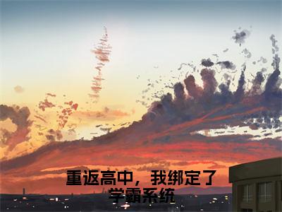 重返高中，我绑定了学霸系统（周岁）全文免费阅读无弹窗大结局_重返高中，我绑定了学霸系统最新章节列表