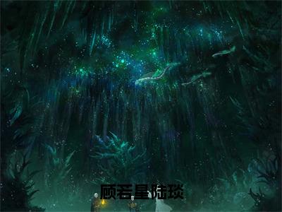 顾若星陆琰免费完结小说-顾若星陆琰（顾若星陆琰）在线阅读全文（顾若星陆琰）