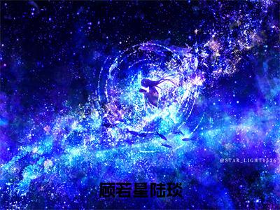 （顾若星陆琰免费+番外）顾若星陆琰高质量小说顾若星陆琰推荐阅读-顾若星陆琰小说最新章节