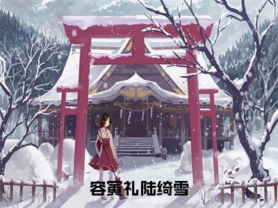 容寅礼陆绮雪小说全文大结局-容寅礼陆绮雪（陆绮雪容寅礼）小说全文免费阅读