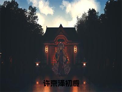 小说《许京泽初栀》全文免费阅读无弹窗-许京泽初栀（许京泽初栀）小说全文在线赏析_笔趣阁