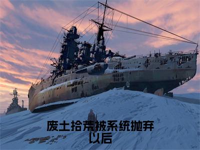 废土拾荒被系统抛弃以后（苏嫣）全文免费阅读无弹窗大结局_废土拾荒被系统抛弃以后全文完整无删减版免费阅读