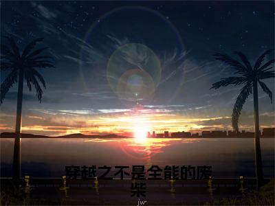 东方初洛（穿越之不是全能的废柴全章节完整版）免费阅读_（东方初洛）全文无删减免费阅读（东方初洛）