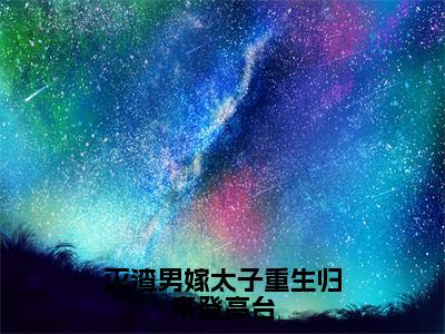 《魏薇》灭渣男嫁太子重生归来登高台（热推新书）-抖音热推灭渣男嫁太子重生归来登高台无弹窗阅读