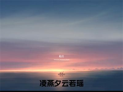 云若瑶凌燕夕小说（凌燕夕云若瑶）全文免费阅读无弹窗大结局_凌燕夕云若瑶小说最新章节列表_笔趣阁