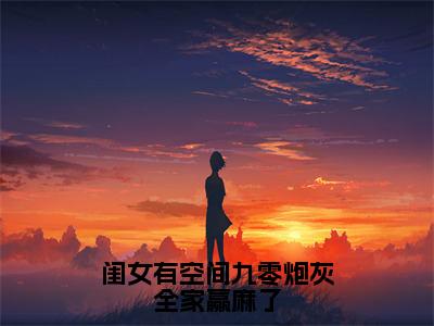 闺女有空间九零炮灰全家赢麻了全文全章节免费阅读-明欢喜全文免费阅读无弹窗大结局