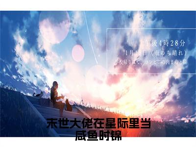 时锦（末世大佬在星际里当咸鱼时锦）全文免费阅读无弹窗大结局_时锦最新章节列表_笔趣阁（末世大佬在星际里当咸鱼时锦）