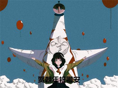 贺朝年祝卿安（祝卿安贺朝年）全文免费阅读无弹窗大结局_（祝卿安贺朝年免费阅读全文大结局）最新章节列表