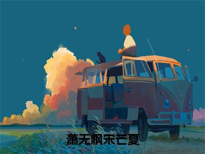 萧无枫宋芒夏（宋芒夏萧无枫）笔趣阁免费小说全文完整版-宋芒夏萧无枫无弹窗免费阅读