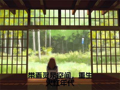 带着灵泉空间，重生火红年代（薛明）全文免费阅读_（薛明）最新章节小说免费阅读（带着灵泉空间，重生火红年代）