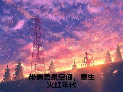 薛明（带着灵泉空间，重生火红年代）全文免费阅读无弹窗大结局_薛明最新章节列表_笔趣阁