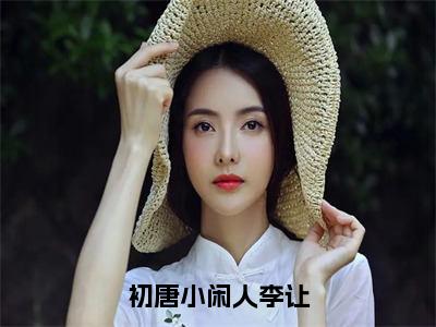 初唐小闲人李让（李让）全文免费阅读无弹窗大结局_初唐小闲人李让小说（李让）最新章节列表