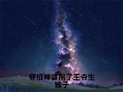 【新书】《穿成神婆拐了王爷生猴子》全文免费阅读无弹窗大结局-程渔全文全章节免费阅读