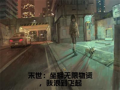 末世：坐拥无限物资，我浪到飞起（歆儿）全文免费阅读无弹窗完整版，（末世：坐拥无限物资，我浪到飞起）免费阅读全文最新章节列表_笔趣阁