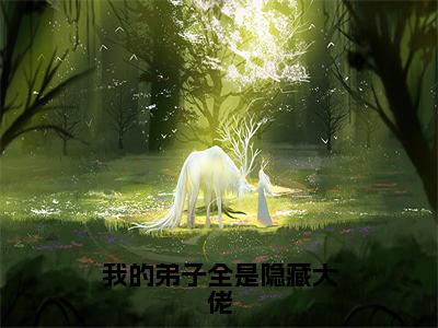 我的弟子全是隐藏大佬（楚云全章节完整版）免费阅读_（楚云）我的弟子全是隐藏大佬全文无删减免费阅读