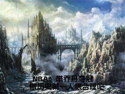 NBA：带乔丹夺冠，做历史第一人很合理吧（林嘉豪）全文免费阅读_NBA：带乔丹夺冠，做历史第一人很合理吧（林嘉豪在线小说免费阅读）