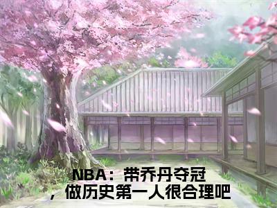 NBA：带乔丹夺冠，做历史第一人很合理吧（林嘉豪）全文免费阅读无弹窗大结局_（NBA：带乔丹夺冠，做历史第一人很合理吧）林嘉豪最新章节列表_笔趣阁