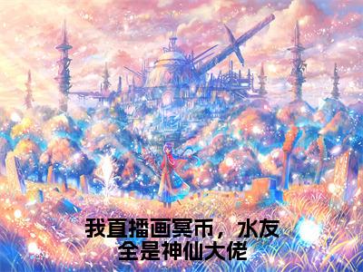 我直播画冥币，水友全是神仙大佬小说（叶雨）全文免费阅读_（叶雨）我直播画冥币，水友全是神仙大佬最新章节列表笔趣阁