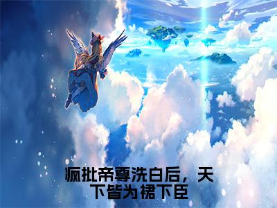 《疯批帝尊洗白后，天下皆为裙下臣》主角是帝颜歌全文免费阅读已完结