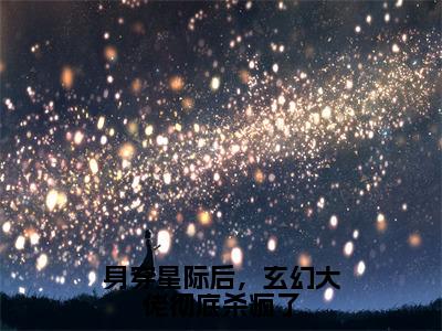 纪孤岚身穿星际后，玄幻大佬彻底杀疯了小说全文免费阅读_身穿星际后，玄幻大佬彻底杀疯了（纪孤岚）最新章节列表笔趣阁