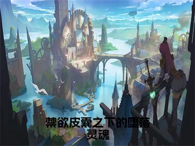 温礼霍璟言（禁欲皮囊之下的堕落灵魂全文免费阅读）无弹窗-温礼霍璟言（禁欲皮囊之下的堕落灵魂）完整版在线赏析笔趣阁