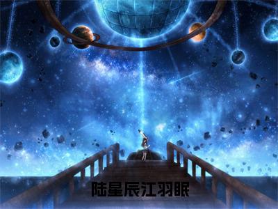 陆星辰江羽眠（陆星辰江羽眠）全文小说在线阅读-陆星辰江羽眠全章节最新阅读