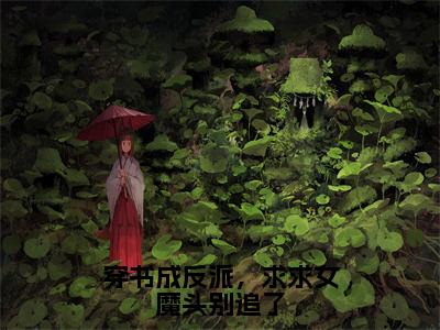 穿书成反派，求求女魔头别追了云枭多人追免费无弹窗小说，云枭已完结全集大结局