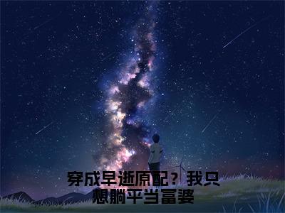 穿成早逝原配？我只想躺平当富婆全文免费阅读_姜允初（穿成早逝原配？我只想躺平当富婆）小说在线阅读最新章节列表笔趣阁