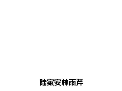 陆家安林雨芹（陆家安林雨芹）全文免费阅读无弹窗大结局_陆家安林雨芹最新章节列表