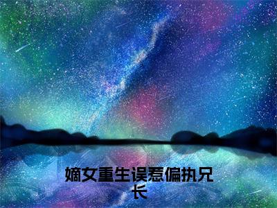 苏念晚（嫡女重生误惹偏执兄长）全文免费阅读无弹窗大结局_苏念晚（嫡女重生误惹偏执兄长小说免费阅读）_笔趣阁