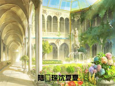 沈夏夏陆璟琛（陆璟琛沈夏夏）全文免费阅读无弹窗大结局_沈夏夏陆璟琛免费阅读最新章节列表_笔趣阁