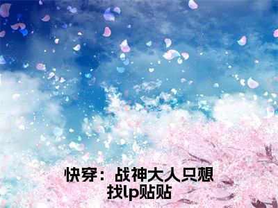 快穿：战神大人只想找lp贴贴（时希）全文免费阅读无弹窗大结局_（快穿：战神大人只想找lp贴贴免费阅读全文大结局）最新章节列表