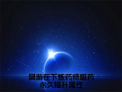 网游在下炼药师喝药永久提升属性（夏弈）笔趣阁免费小说全文完整版-夏弈无弹窗免费阅读