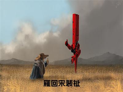 雁回宋裴祉（宋裴祉雁回）老书虫推荐小说热文-雁回宋裴祉最新更新免费阅读