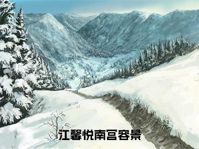 江馨悦南宫容景（江馨悦南宫容景）免费全文阅读小说_江馨悦南宫容景免费在线阅读（江馨悦南宫容景）小说最新章节列表