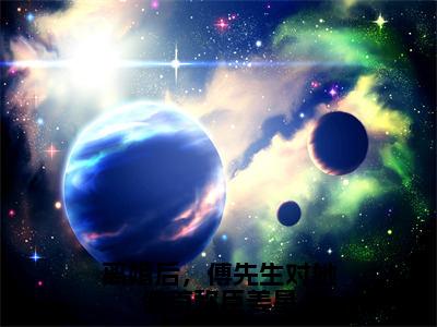 离婚后，傅先生对她俯首称臣姜星小说全文免费阅读正版姜星傅庭洲免费阅读无弹窗