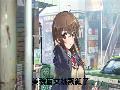 美貌盲女被觊觎了全文免费阅读大结局_美貌盲女被觊觎了全文免费阅读无弹窗_笔趣阁（顾月见）