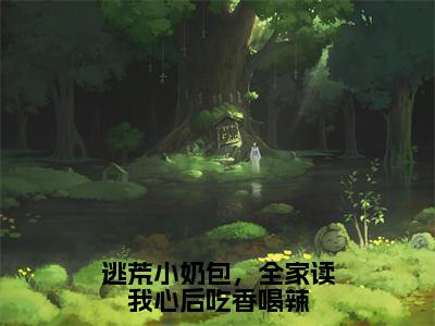 《逃荒小奶包，全家读我心后吃香喝辣完整小说》甘甜完结版全章节阅读