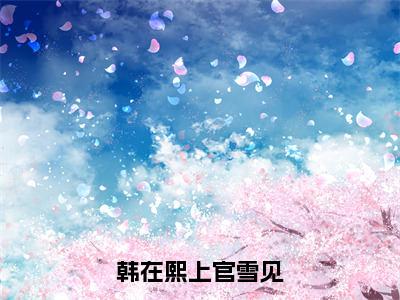 韩在熙上官雪见（韩在熙上官雪见）小说-韩在熙上官雪见小说免费最新章节列表