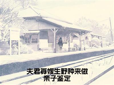 夫君寡嫂生野种来做亲子鉴定全文免费在线阅读_沈锦书全文免费阅读无弹窗大结局