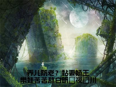 养儿防老？黏妻娇王带娃苦苦熬白昕玥夜璟川（白昕玥夜璟川）全文免费阅读无弹窗大结局_养儿防老？黏妻娇王带娃苦苦熬白昕玥夜璟川热门小说最新章节阅读