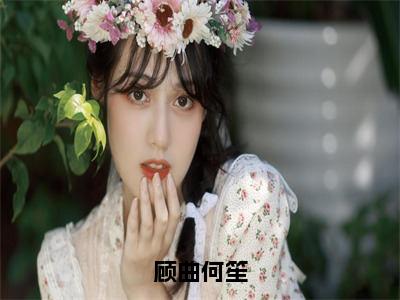 何笙顾曲全文免费阅读-顾曲何笙最新章节小说免费阅读