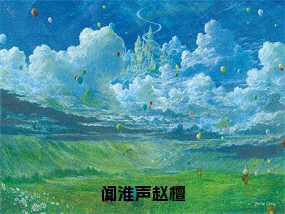 热文赵檀闻淮声小说全文阅读_闻淮声赵檀（赵檀闻淮声）全文免费阅读最新章节列表