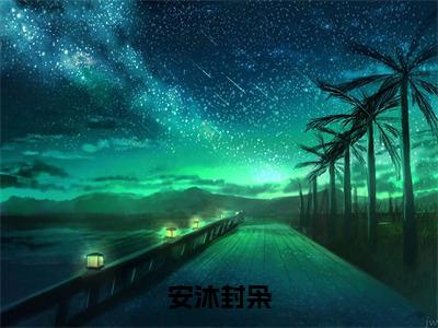 封枭安沐（安沐封枭）小说全文无删减版完整版_封枭安沐最新章节列表_笔趣阁