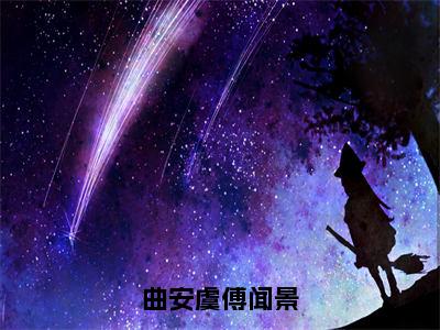 曲安虞傅闻景（曲安虞傅闻景）全文免费阅读_曲安虞傅闻景（曲安虞傅闻景在线小说免费阅读）