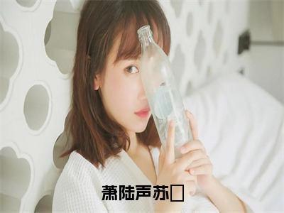 萧陆声苏妘（萧陆声苏妘）全文免费阅读_（萧陆声苏妘）最新章节列表笔趣阁（萧陆声苏妘）