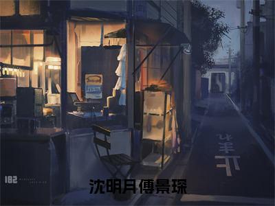 沈明月傅景琛沈明月傅景琛全文完整版-沈明月傅景琛小说在线阅读