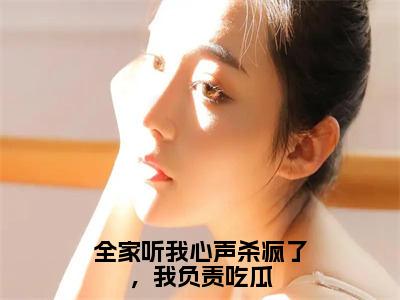 小说全家听我心声杀疯了，我负责吃瓜免费阅读-（云紫洛）全文无弹窗阅读